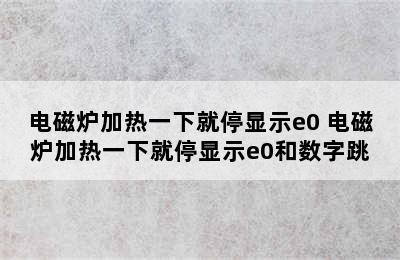 电磁炉加热一下就停显示e0 电磁炉加热一下就停显示e0和数字跳